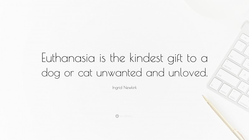 Ingrid Newkirk Quote: “Euthanasia is the kindest gift to a dog or cat unwanted and unloved.”