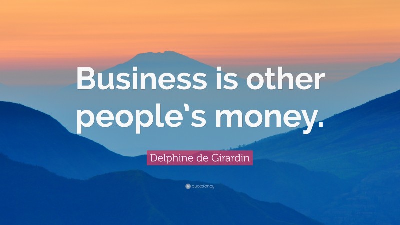 Delphine de Girardin Quote: “Business is other people’s money.”