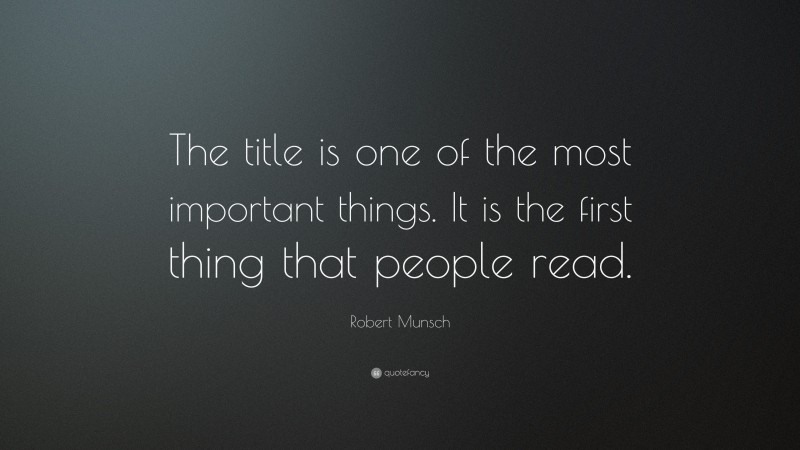 Robert Munsch Quote: “The title is one of the most important things. It is the first thing that people read.”