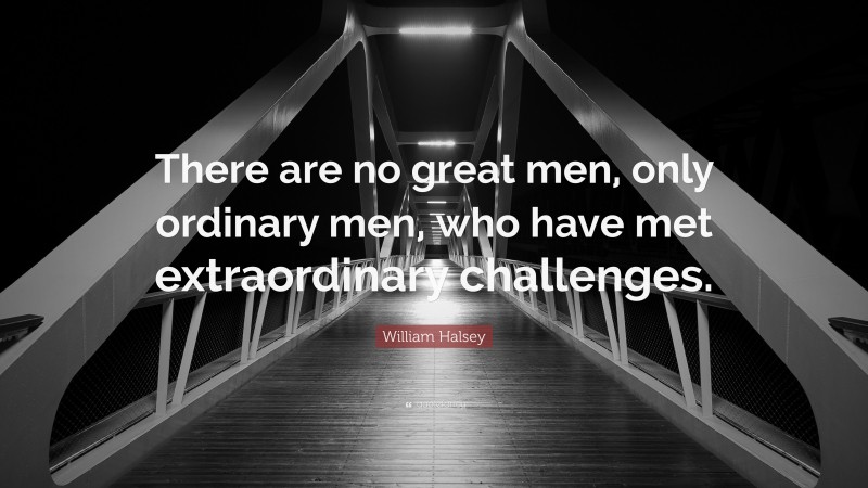 William Halsey Quote: “There are no great men, only ordinary men, who have met extraordinary challenges.”