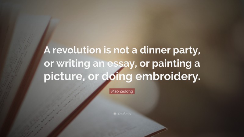 Mao Zedong Quote: “A revolution is not a dinner party, or writing an essay, or painting a picture, or doing embroidery.”