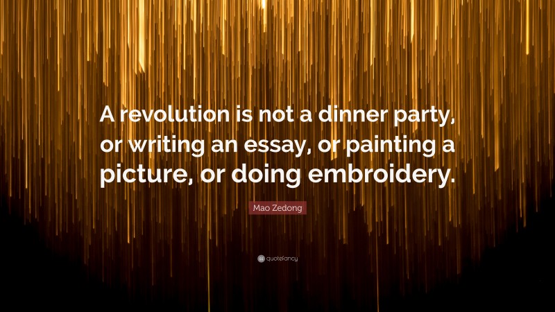 Mao Zedong Quote: “A revolution is not a dinner party, or writing an essay, or painting a picture, or doing embroidery.”