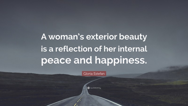 Gloria Estefan Quote: “A woman’s exterior beauty is a reflection of her internal peace and happiness.”