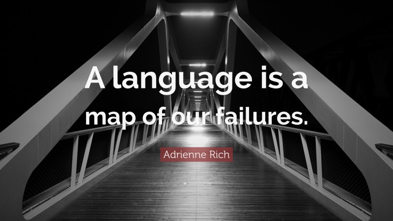 Adrienne Rich Quote: “A language is a map of our failures.”
