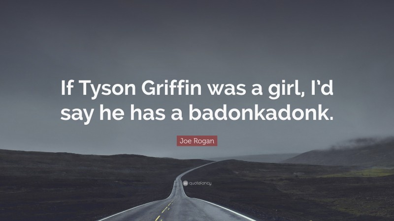 Joe Rogan Quote: “If Tyson Griffin was a girl, I’d say he has a badonkadonk.”