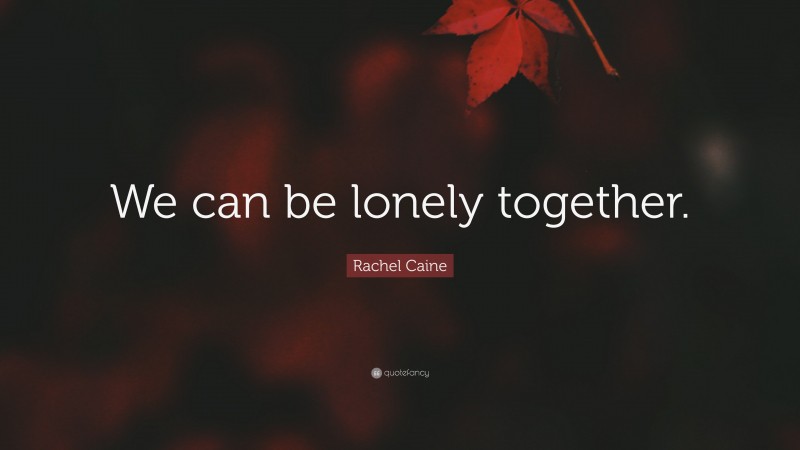 Rachel Caine Quote: “We can be lonely together.”