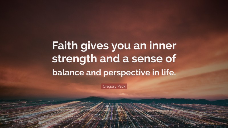 Gregory Peck Quote: “Faith gives you an inner strength and a sense of balance and perspective in life.”