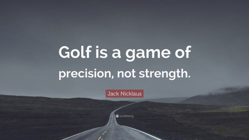 Jack Nicklaus Quote: “Golf is a game of precision, not strength.”