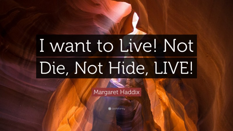 Margaret Haddix Quote: “I want to Live! Not Die, Not Hide, LIVE!”