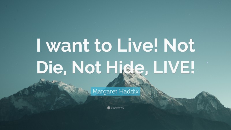 Margaret Haddix Quote: “I want to Live! Not Die, Not Hide, LIVE!”
