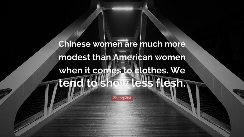 Zhang Ziyi Quote: “Chinese women are much more modest than American women when it comes to clothes. We tend to show less flesh.”