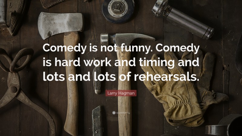 Larry Hagman Quote: “Comedy is not funny. Comedy is hard work and timing and lots and lots of rehearsals.”