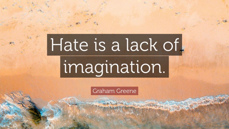 Graham Greene Quote: “Hate is a lack of imagination.”