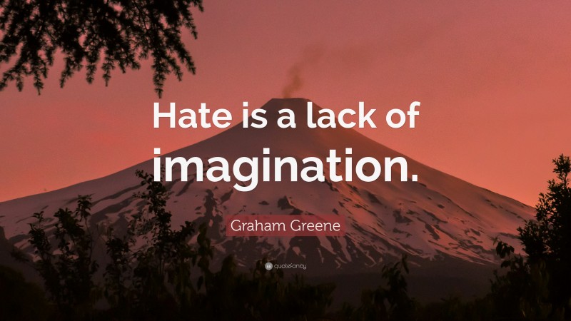 Graham Greene Quote: “Hate is a lack of imagination.”