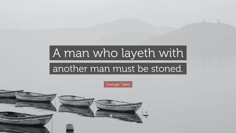 George Takei Quote: “A man who layeth with another man must be stoned.”