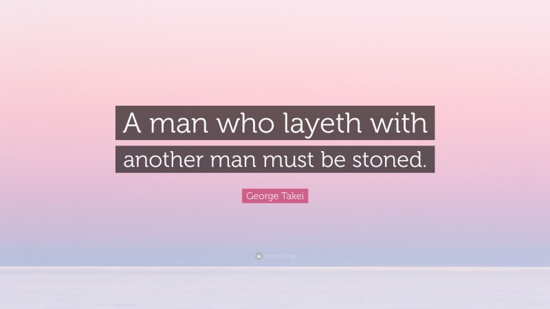 George Takei Quote: “A man who layeth with another man must be stoned.”