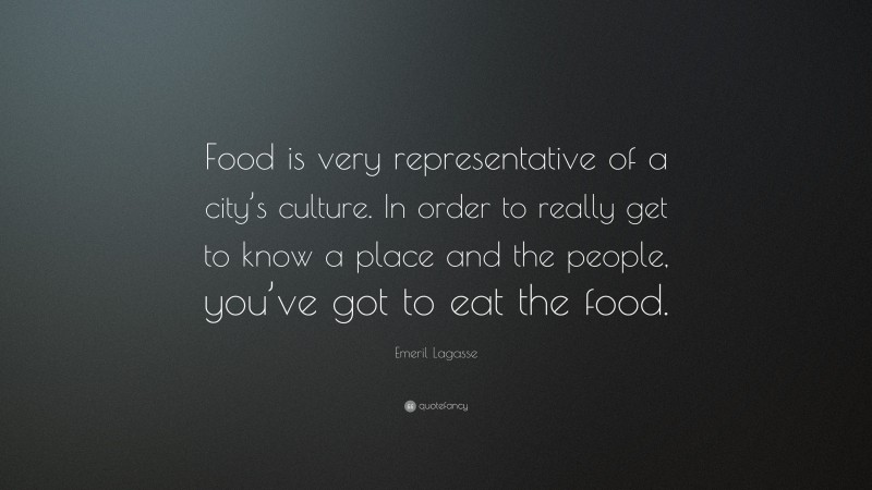 Emeril Lagasse Quote: “Food is very representative of a city’s culture. In order to really get to know a place and the people, you’ve got to eat the food.”