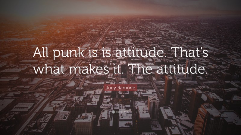 Joey Ramone Quote: “All punk is is attitude. That’s what makes it. The attitude.”