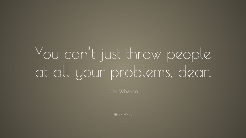 Joss Whedon Quote: “You can’t just throw people at all your problems, dear.”