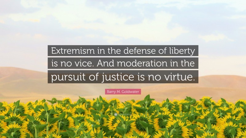 Barry M. Goldwater Quote: “Extremism in the defense of liberty is no vice. And moderation in the pursuit of justice is no virtue.”