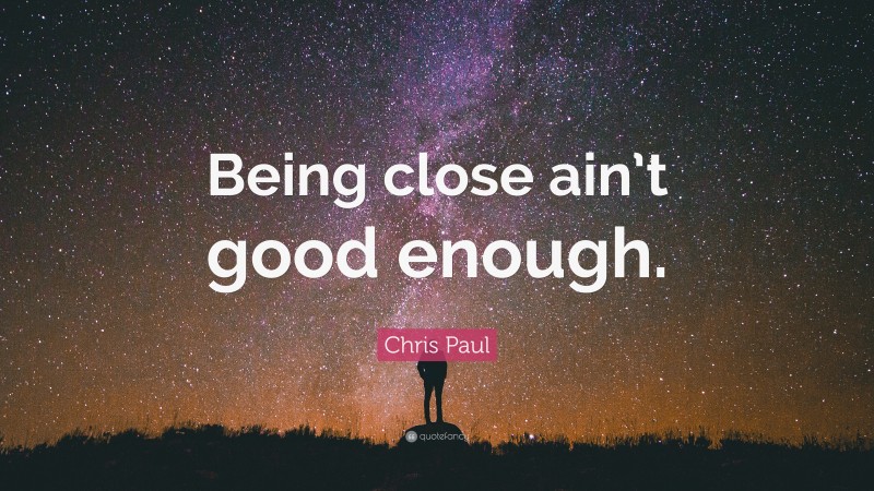 Chris Paul Quote: “Being close ain’t good enough.”