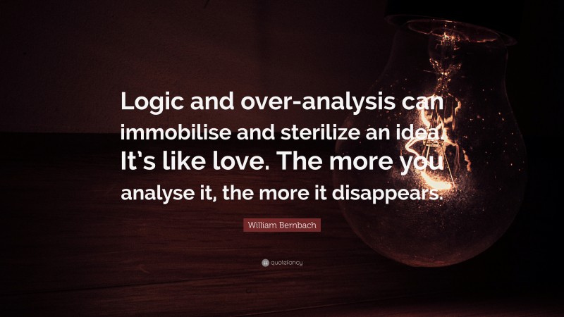 William Bernbach Quote: “Logic and over-analysis can immobilise and sterilize an idea. It’s like love. The more you analyse it, the more it disappears.”