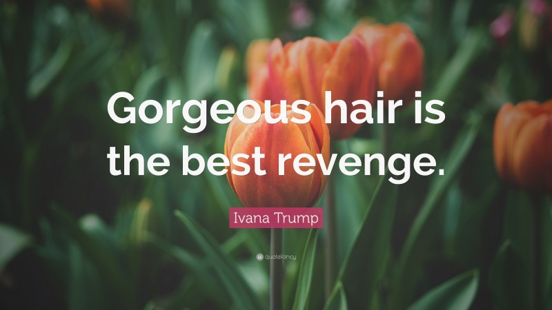 Ivana Trump Quote: “Gorgeous hair is the best revenge.”