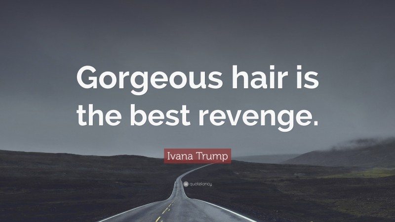 Ivana Trump Quote: “Gorgeous hair is the best revenge.”