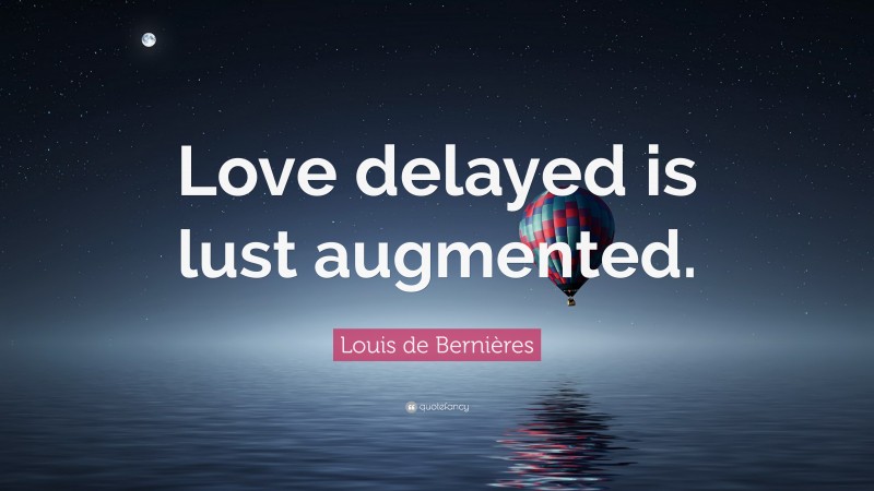 Louis de Bernières Quote: “Love delayed is lust augmented.”