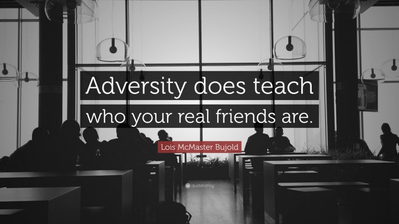 Lois McMaster Bujold Quote: “Adversity does teach who your real friends are.”