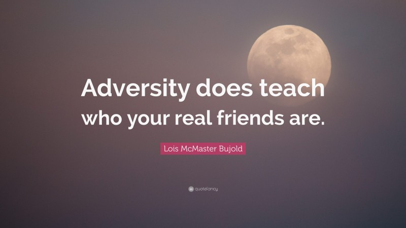 Lois McMaster Bujold Quote: “Adversity does teach who your real friends are.”