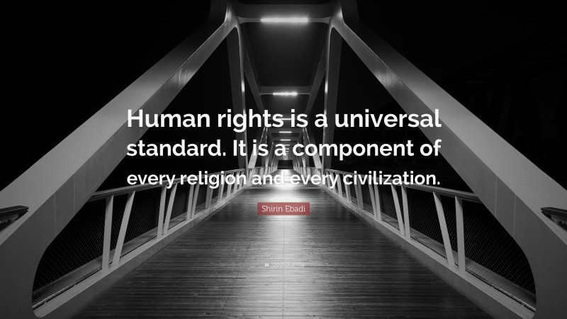 Shirin Ebadi Quote: “Human rights is a universal standard. It is a component of every religion and every civilization.”