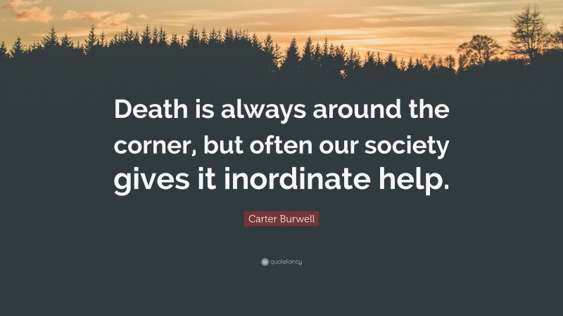 Carter Burwell Quote: “Death is always around the corner, but often our society gives it inordinate help.”