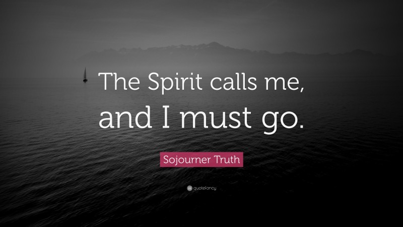 Sojourner Truth Quote: “The Spirit calls me, and I must go.”