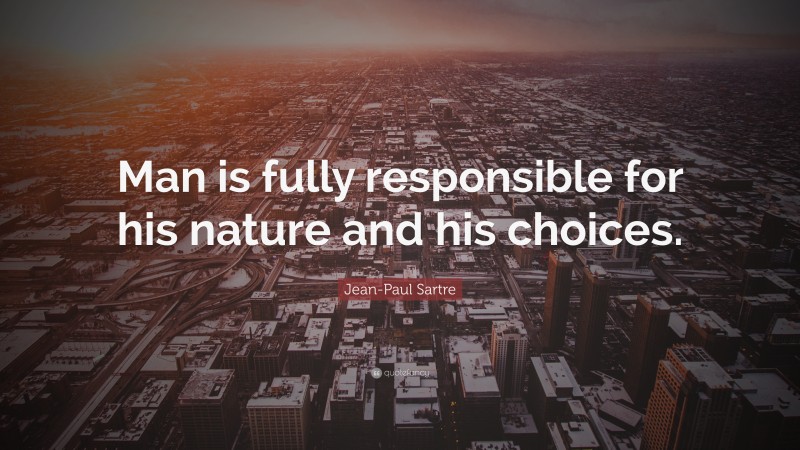 Jean-Paul Sartre Quote: “Man is fully responsible for his nature and his choices.”