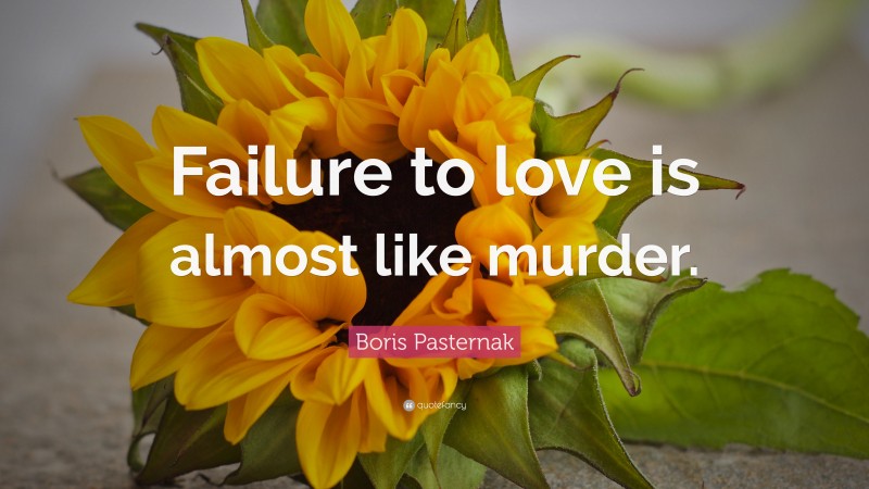 Boris Pasternak Quote: “Failure to love is almost like murder.”
