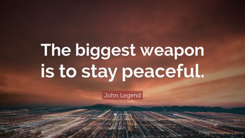 John Legend Quote: “The biggest weapon is to stay peaceful.”