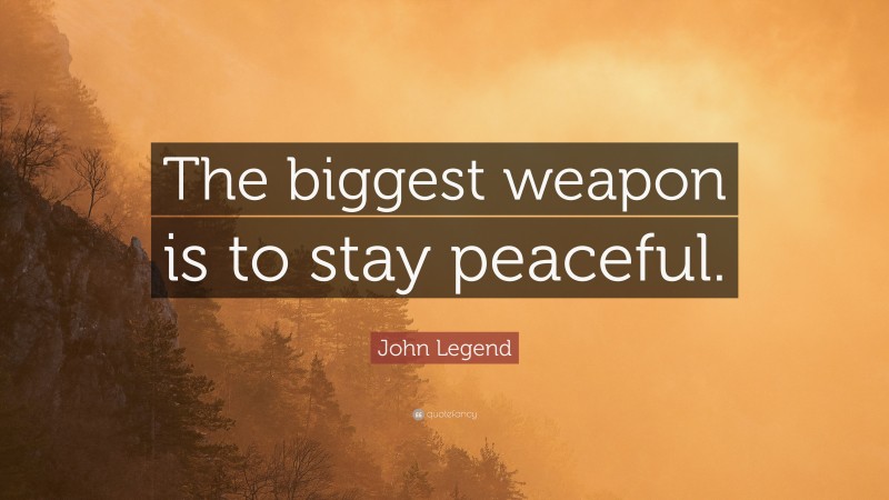 John Legend Quote: “The biggest weapon is to stay peaceful.”