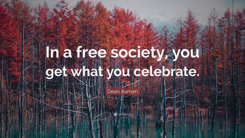 Dean Kamen Quote: “In a free society, you get what you celebrate.”