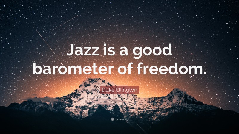 Duke Ellington Quote: “Jazz is a good barometer of freedom.”