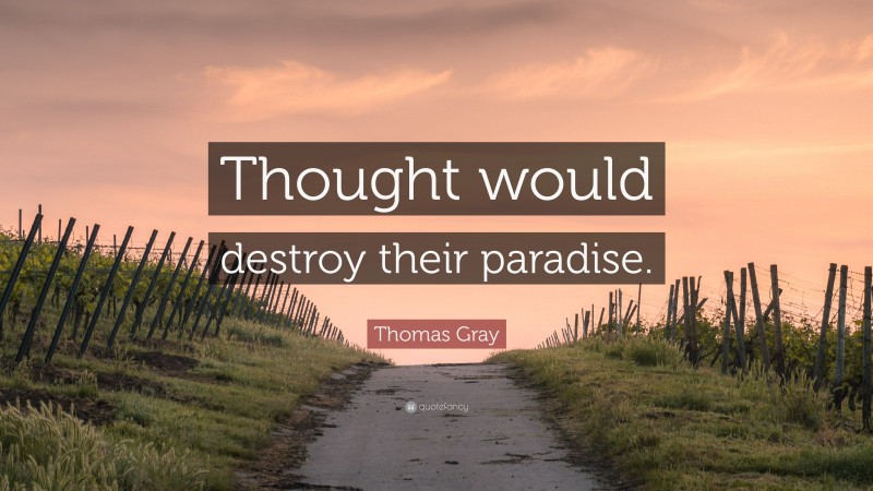Thomas Gray Quote: “Thought would destroy their paradise.”
