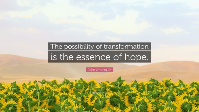 John Ortberg Jr. Quote: “The possibility of transformation is the essence of hope.”