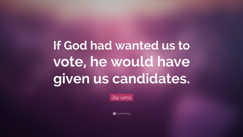 Jay Leno Quote: “If God had wanted us to vote, he would have given us candidates.”