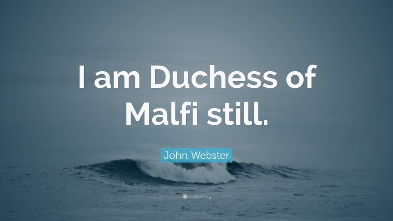 John Webster Quote: “I am Duchess of Malfi still.”