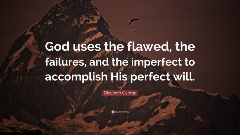 Elizabeth George Quote: “God uses the flawed, the failures, and the imperfect to accomplish His perfect will.”