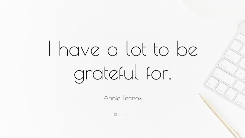 Annie Lennox Quote: “I have a lot to be grateful for.”