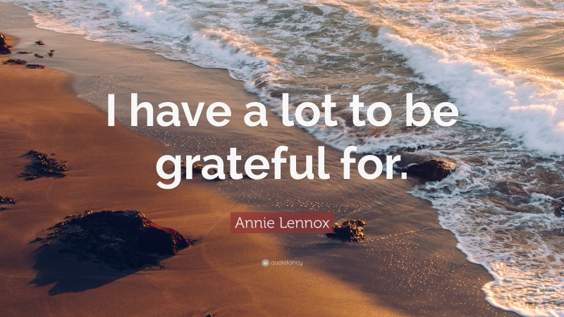 Annie Lennox Quote: “I have a lot to be grateful for.”