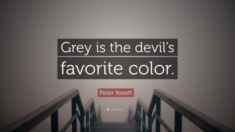 Peter Kreeft Quote: “Grey is the devil’s favorite color.”