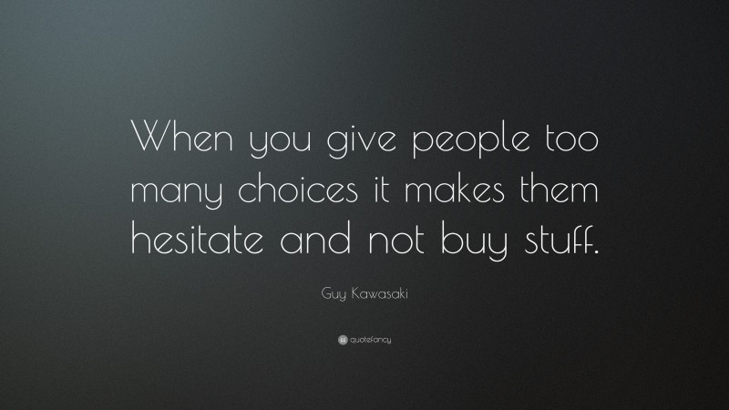 Guy Kawasaki Quote: “When you give people too many choices it makes them hesitate and not buy stuff.”