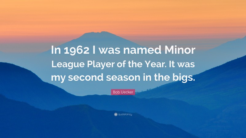 Bob Uecker Quote: “In 1962 I was named Minor League Player of the Year. It was my second season in the bigs.”